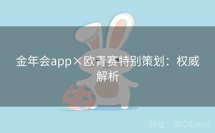 金年会app×欧青赛特别策划：权威解析  第2张