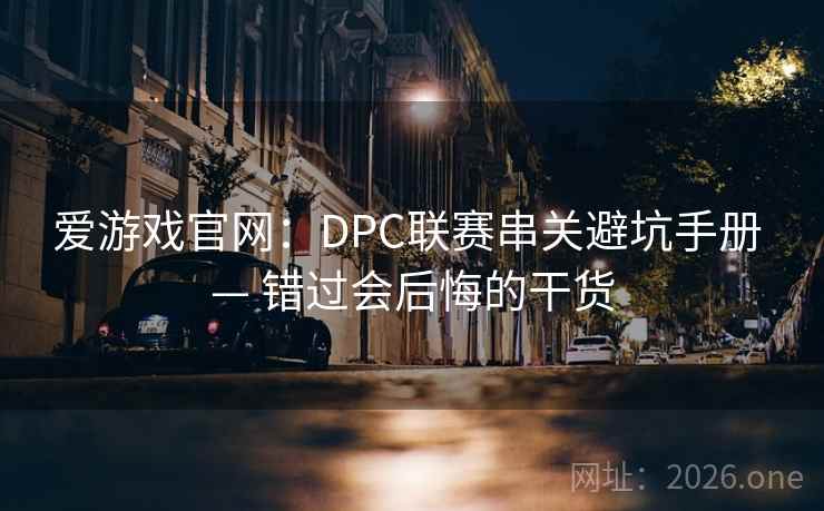 爱游戏官网：DPC联赛串关避坑手册 — 错过会后悔的干货