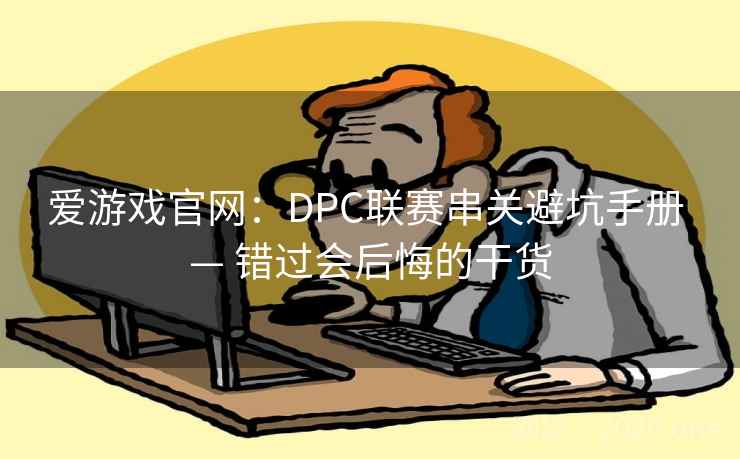 爱游戏官网：DPC联赛串关避坑手册 — 错过会后悔的干货  第2张