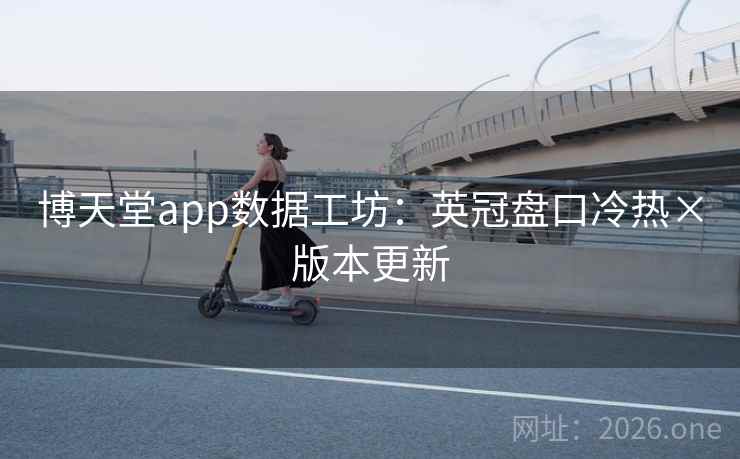博天堂app数据工坊:英冠盘口冷热×版本更新 第2张 博天堂app数据工坊:英冠盘口冷热×版本更新 第2张