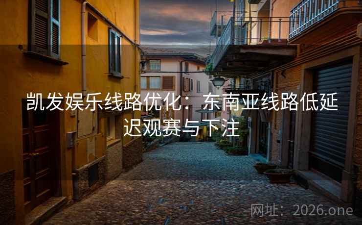 凯发娱乐线路优化：东南亚线路低延迟观赛与下注  第2张