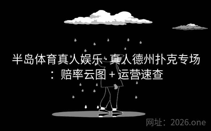 半岛体育真人娱乐·真人德州扑克专场：赔率云图 + 运营速查