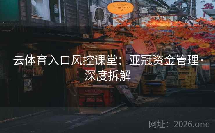 云体育入口风控课堂:亚冠资金管理·深度拆解 第2张 云体育入口风控课堂:亚冠资金管理·深度拆解 第2张