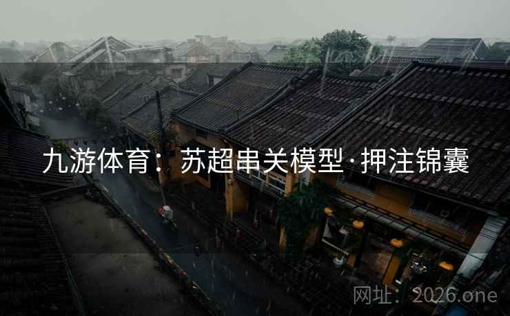 九游体育：苏超串关模型·押注锦囊  第1张