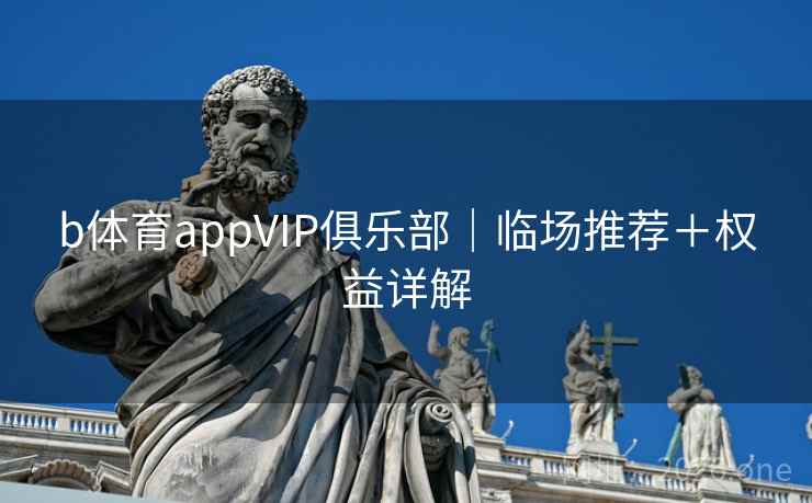 b体育appVIP俱乐部｜临场推荐＋权益详解
