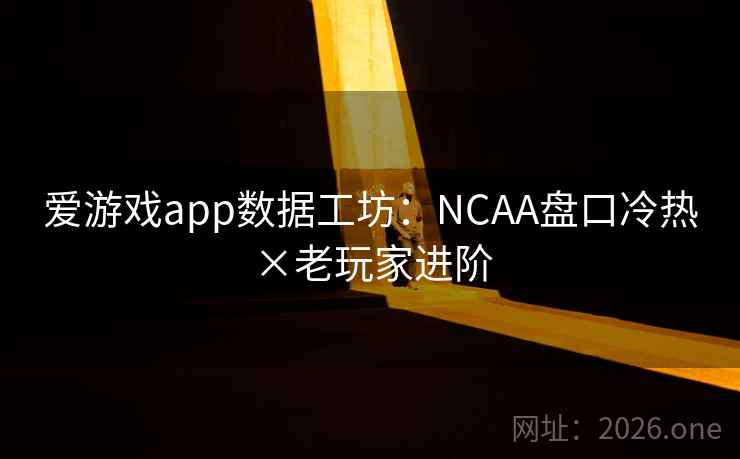 爱游戏app数据工坊：NCAA盘口冷热×老玩家进阶