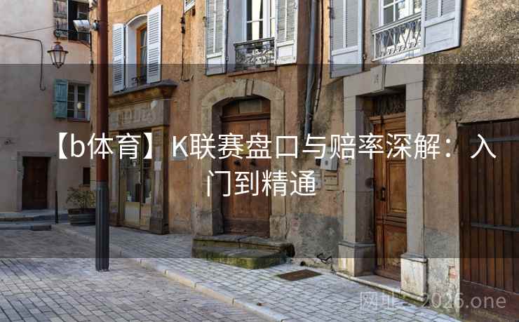 【b体育】K联赛盘口与赔率深解：入门到精通