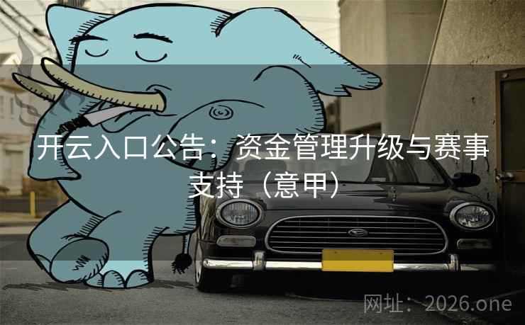 开云入口公告：资金管理升级与赛事支持（意甲）
