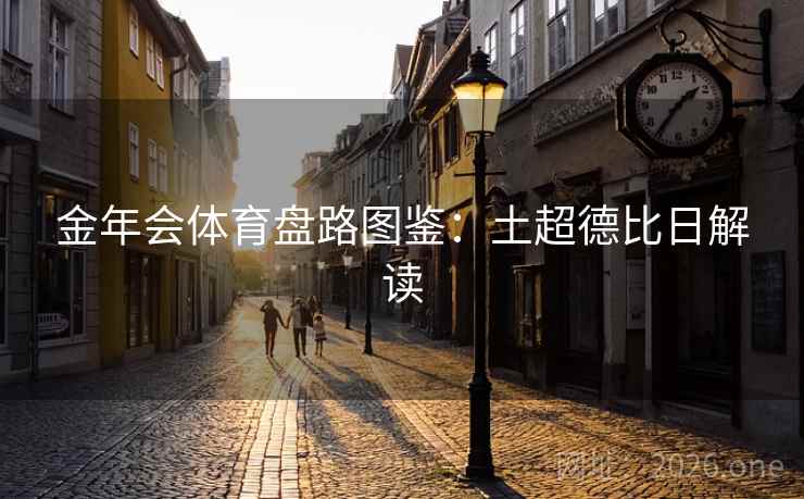 金年会体育盘路图鉴：土超德比日解读  第2张