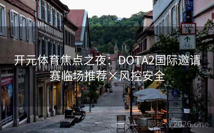 开元体育焦点之夜:DOTA2国际邀请赛临场推荐×风控安全 第2张 开元体育焦点之夜:DOTA2国际邀请赛临场推荐×风控安全 第2张