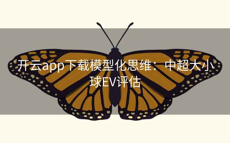 开云app下载模型化思维：中超大小球EV评估