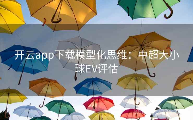 开云app下载模型化思维:中超大小球EV评估 第2张 开云app下载模型化思维:中超大小球EV评估 第2张