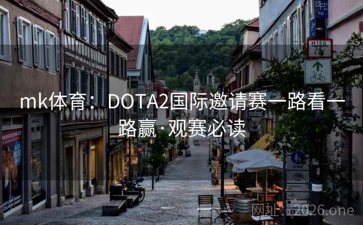 mk体育：DOTA2国际邀请赛一路看一路赢·观赛必读