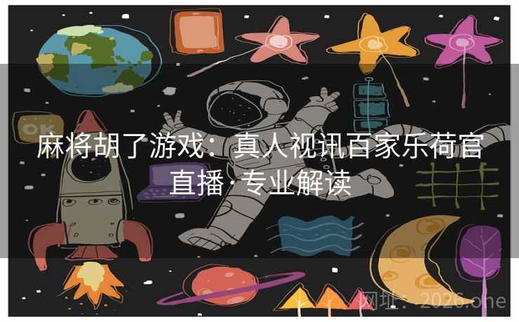 麻将胡了游戏:真人视讯百家乐荷官直播·专业解读 第2张 麻将胡了游戏:真人视讯百家乐荷官直播·专业解读 第2张