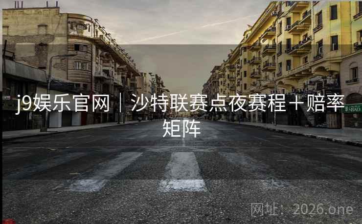 j9娱乐官网｜沙特联赛点夜赛程＋赔率矩阵