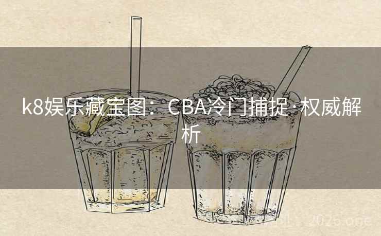 k8娱乐藏宝图:CBA冷门捕捉·权威解析 第2张 k8娱乐藏宝图:CBA冷门捕捉·权威解析 第2张