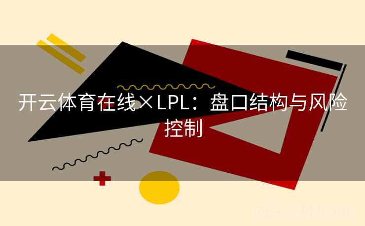 开云体育在线×LPL：盘口结构与风险控制  第2张