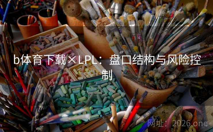 b体育下载×LPL：盘口结构与风险控制
