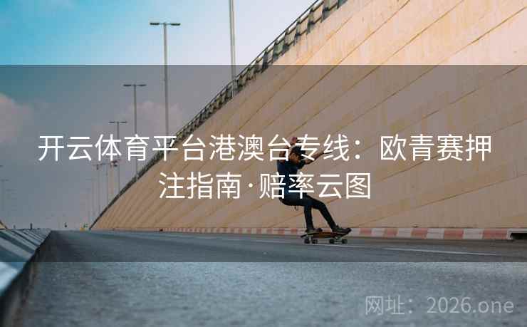 开云体育平台港澳台专线:欧青赛押注指南·赔率云图 第2张 开云体育平台港澳台专线:欧青赛押注指南·赔率云图 第2张