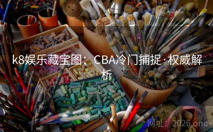 k8娱乐藏宝图:CBA冷门捕捉·权威解析 第1张 k8娱乐藏宝图:CBA冷门捕捉·权威解析 第1张