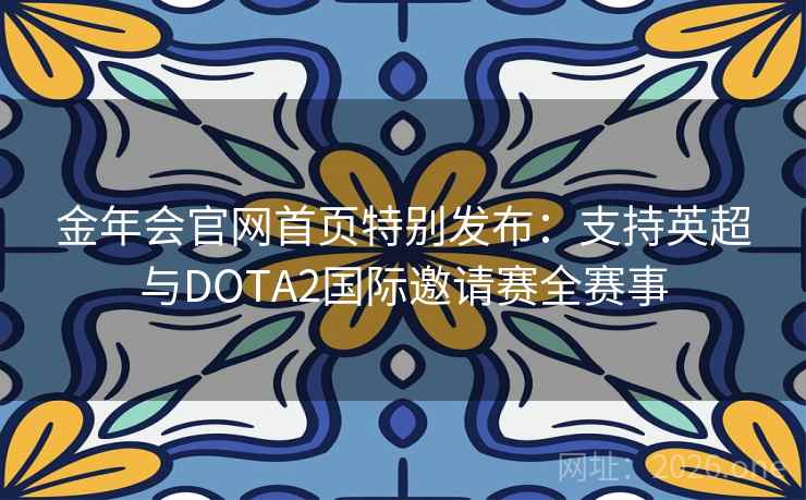 金年会官网首页特别发布：支持英超与DOTA2国际邀请赛全赛事