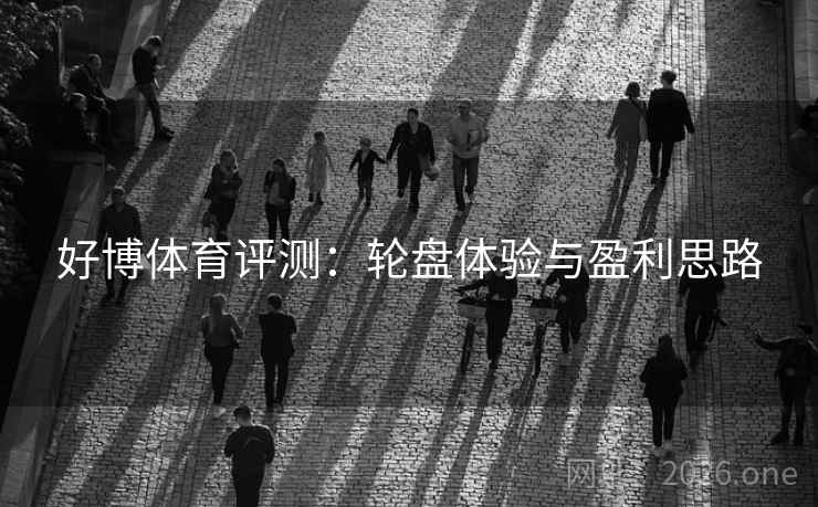 好博体育评测:轮盘体验与盈利思路 第2张 好博体育评测:轮盘体验与盈利思路 第2张