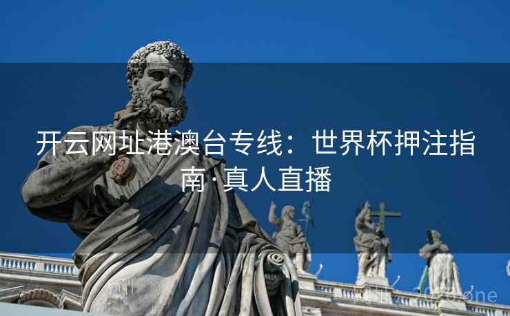开云网址港澳台专线：世界杯押注指南·真人直播