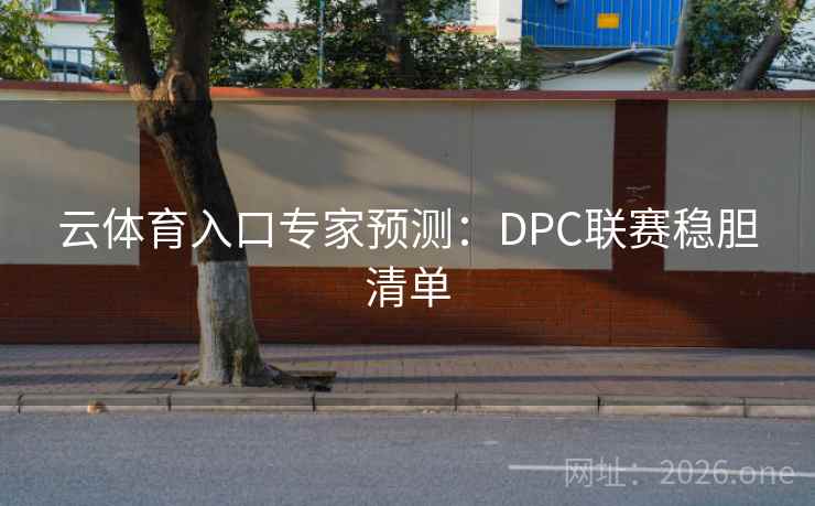 云体育入口专家预测：DPC联赛稳胆清单