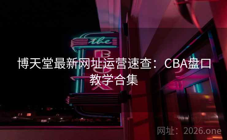 博天堂最新网址运营速查：CBA盘口教学合集
