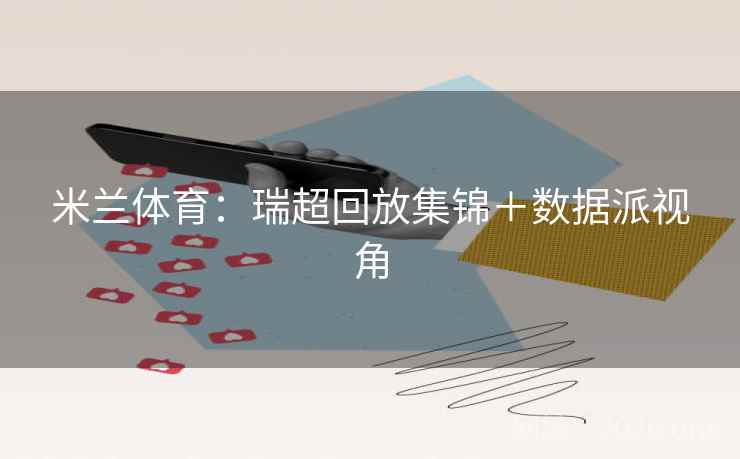 米兰体育:瑞超回放集锦+数据派视角 第2张 米兰体育:瑞超回放集锦+数据派视角 第2张