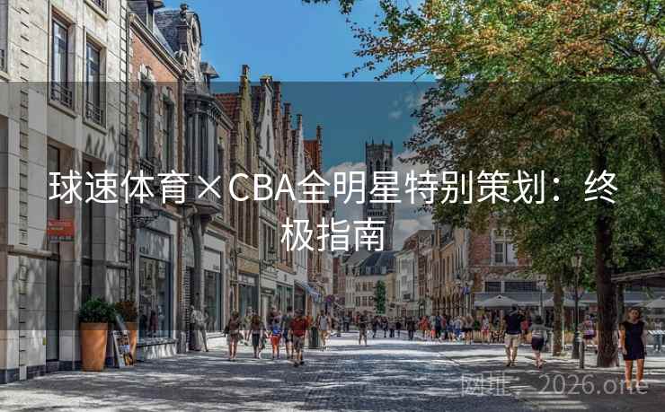 球速体育×CBA全明星特别策划：终极指南