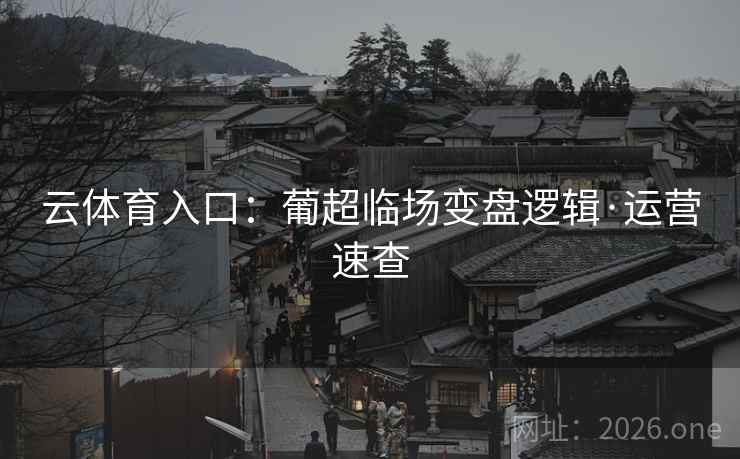 云体育入口：葡超临场变盘逻辑·运营速查