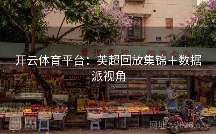 开云体育平台：英超回放集锦＋数据派视角