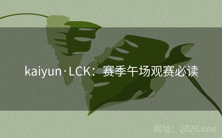 kaiyun·LCK：赛季午场观赛必读  第2张