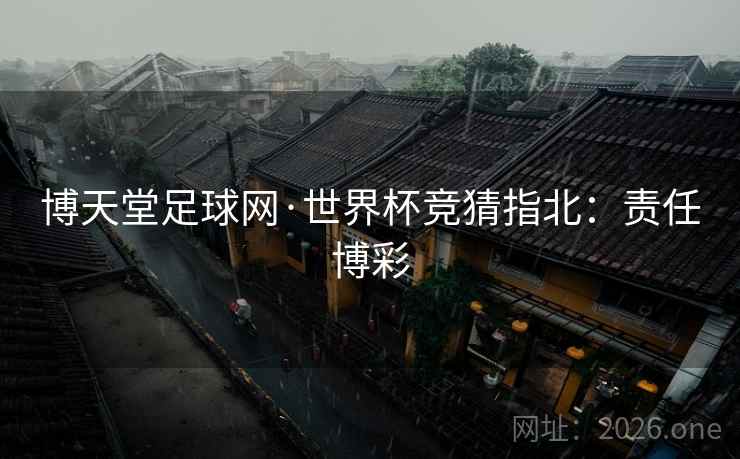 博天堂足球网·世界杯竞猜指北：责任博彩  第2张