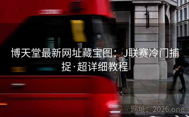 博天堂最新网址藏宝图：J联赛冷门捕捉·超详细教程  第2张