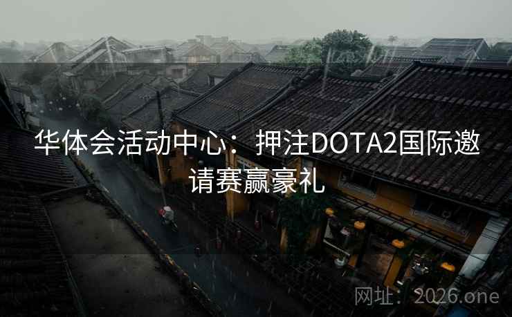 华体会活动中心：押注DOTA2国际邀请赛赢豪礼