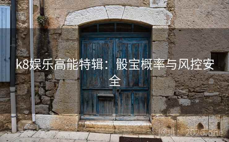 k8娱乐高能特辑:骰宝概率与风控安全 第2张 k8娱乐高能特辑:骰宝概率与风控安全 第2张