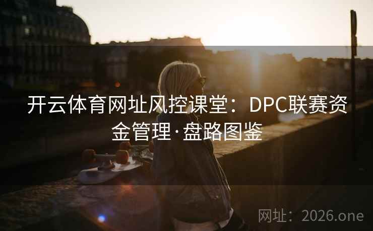 开云体育网址风控课堂:DPC联赛资金管理·盘路图鉴 第2张 开云体育网址风控课堂:DPC联赛资金管理·盘路图鉴 第2张
