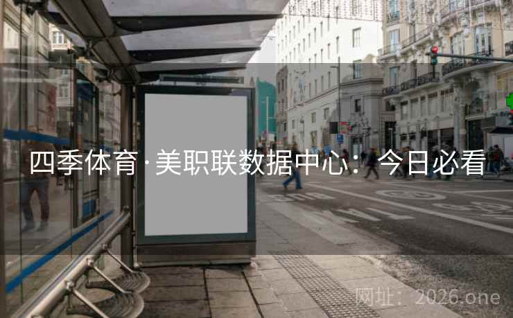 四季体育·美职联数据中心:今日必看 第2张 四季体育·美职联数据中心:今日必看 第2张