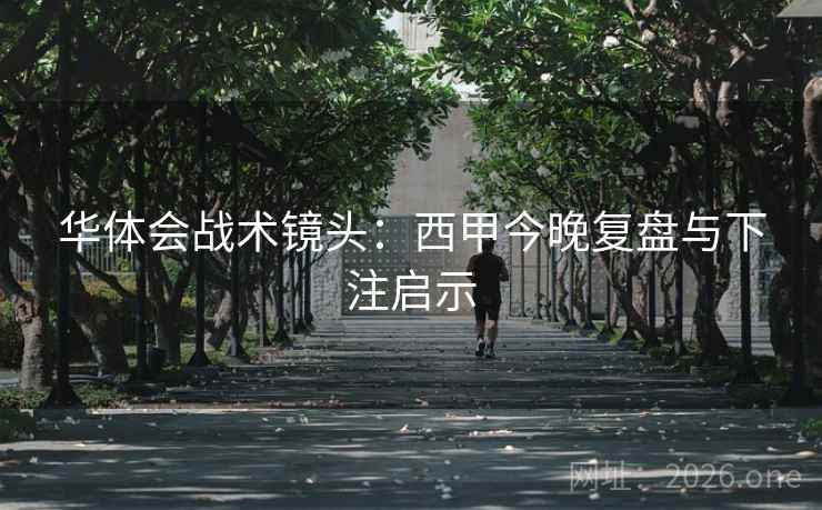 华体会战术镜头：西甲今晚复盘与下注启示