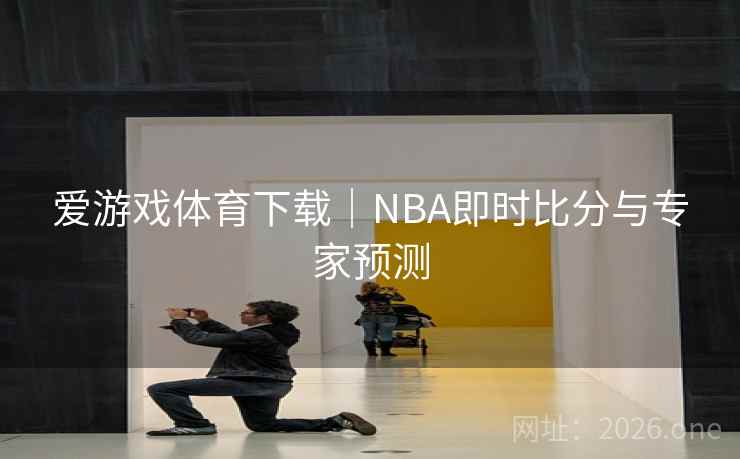 爱游戏体育下载｜NBA即时比分与专家预测  第2张