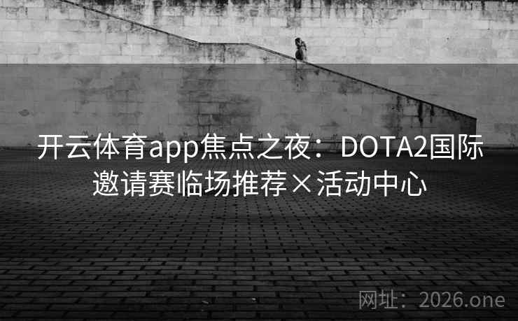 开云体育app焦点之夜：DOTA2国际邀请赛临场推荐×活动中心