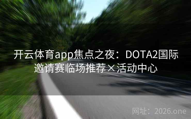 开云体育app焦点之夜:DOTA2国际邀请赛临场推荐×活动中心 第2张 开云体育app焦点之夜:DOTA2国际邀请赛临场推荐×活动中心 第2张