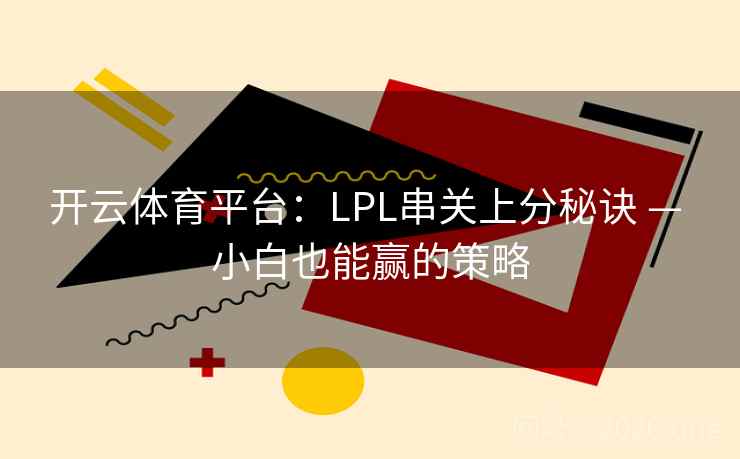 开云体育平台:LPL串关上分秘诀 — 小白也能赢的策略 第2张 开云体育平台:LPL串关上分秘诀 — 小白也能赢的策略 第2张