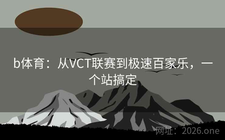 b体育：从VCT联赛到极速百家乐，一个站搞定