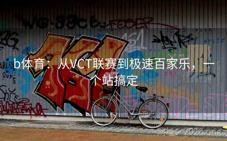 b体育：从VCT联赛到极速百家乐，一个站搞定  第2张