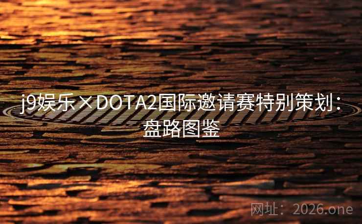 j9娱乐×DOTA2国际邀请赛特别策划：盘路图鉴  第2张